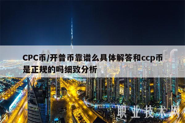 CPC币／开普币靠谱么具体解答和ccp币是正规的吗细致分析