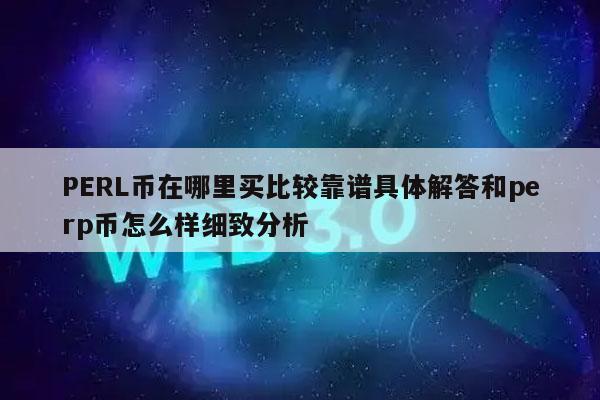 PERL币在哪里买比较靠谱具体解答和perp币怎么样细致分析