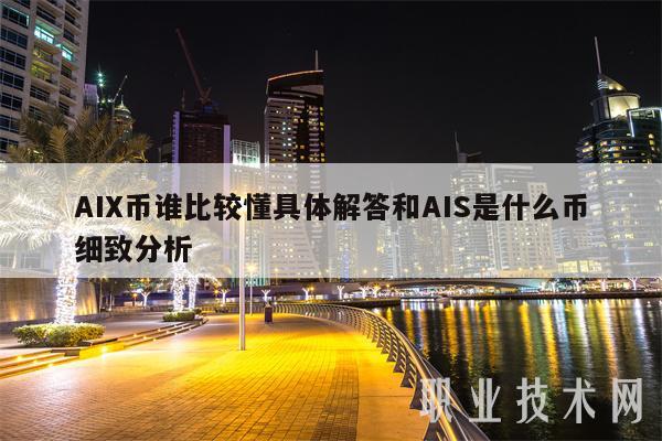 AIX币谁比较懂具体解答和AIS是什么币细致分析