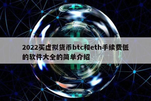 2022买虚拟货币btc和eth手续费低的软件大全的简单介绍