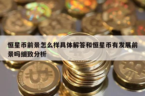 恒星币前景怎么样具体解答和恒星币有发展前景吗细致分析