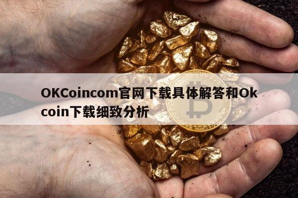 OKCoincom官网下载具体解答和Okcoin下载细致分析