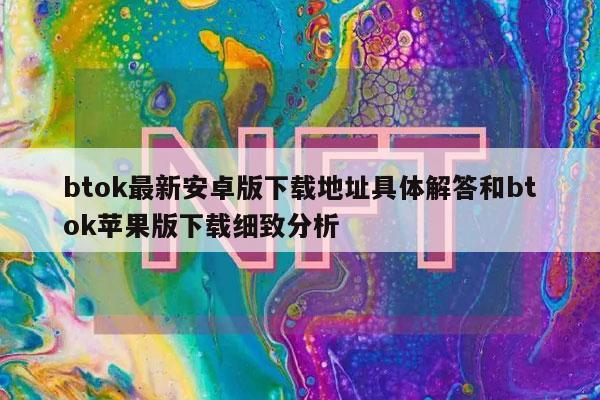 btok最新安卓版下载地址具体解答和btok苹果版下载细致分析