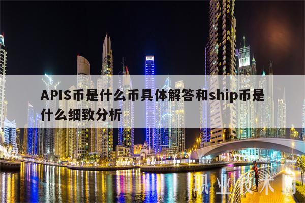 APIS币是什么币具体解答和ship币是什么细致分析