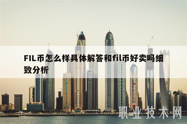 FIL币怎么样具体解答和fil币好卖吗细致分析