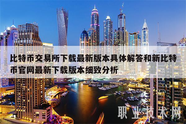 比特币交易所下载最新版本具体解答和新比特币官网最新下载版本细致分析