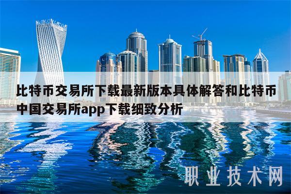 比特币交易所下载最新版本具体解答和比特币中国交易所app下载细致分析