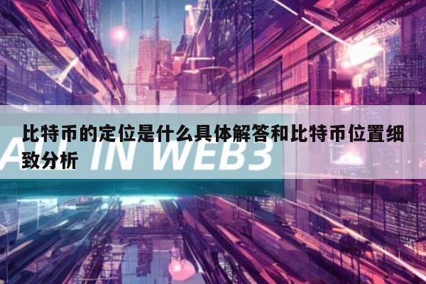 比特币的定位是什么具体解答和比特币位置细致分析