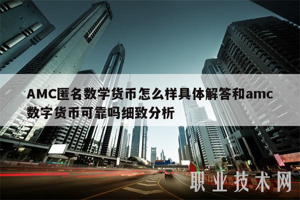 AMC匿名数学货币怎么样具体解答和amc数字货币可靠吗细致分析