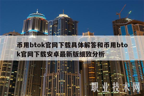 币用btok官网下载具体解答和币用btok官网下载安卓最新版细致分析