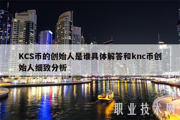 KCS币的创始人是谁具体解答和knc币创始人细致分析