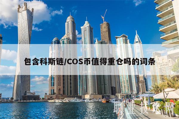 包含科斯链／COS币值得重仓吗的词条