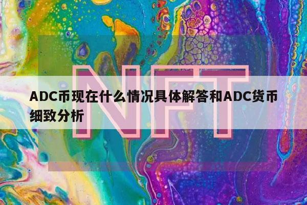 ADC币现在什么情况具体解答和ADC货币细致分析