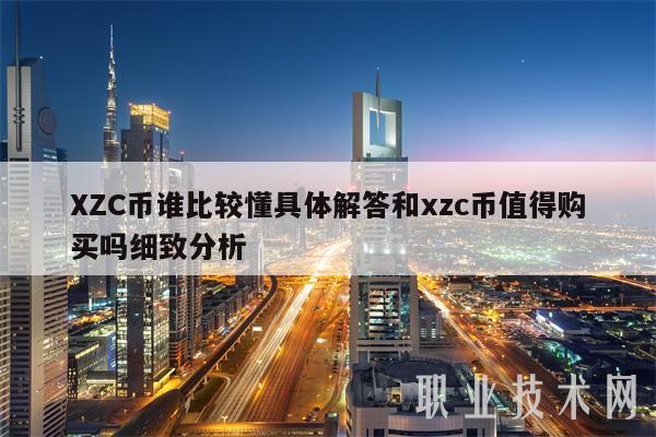 XZC币谁比较懂具体解答和xzc币值得购买吗细致分析