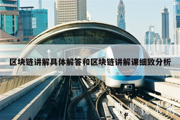 区块链讲解具体解答和区块链讲解课细致分析