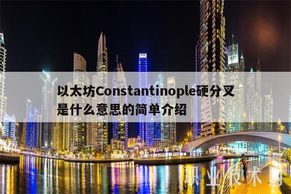 以太坊Constantinople硬分叉是什么意思的简单介绍