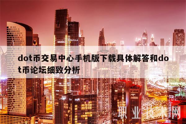 dot币交易中心手机版下载具体解答和dot币论坛细致分析