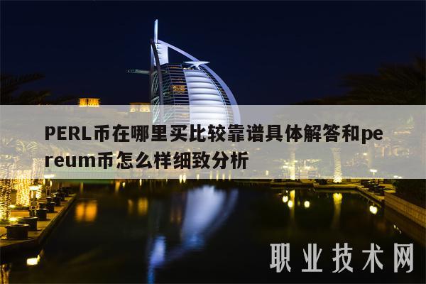 PERL币在哪里买比较靠谱具体解答和pereum币怎么样细致分析