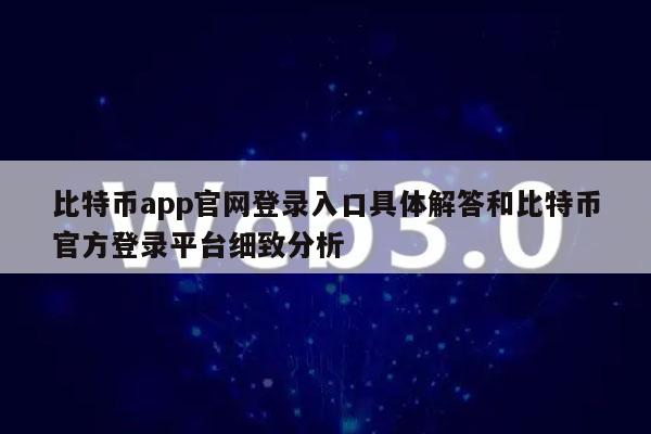 比特币app官网登录入口具体解答和比特币官方登录平台细致分析
