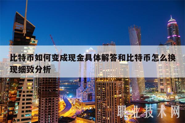 比特币如何变成现金具体解答和比特币怎么换现细致分析