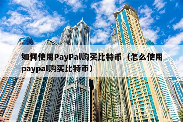 如何使用PayPal购买比特币(怎么使用paypal购买比特币)