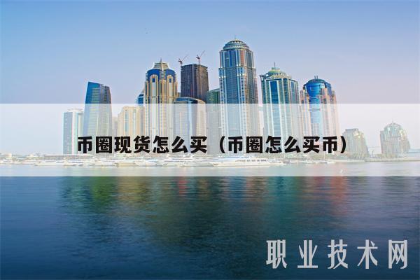 币圈现货怎么买(币圈怎么买币)