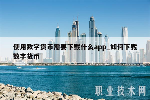 使用数字货币需要下载什么app_如何下载数字货币