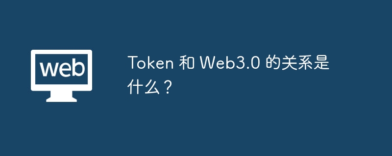 Token 和 Web3.0 的关系是什么?