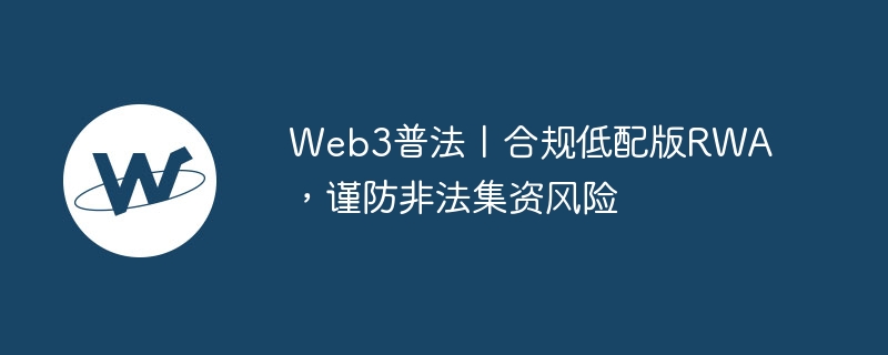 web3普法丨合规低配版rwa，谨防非法集资风险