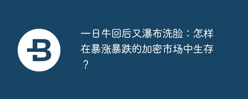 一日牛回后又瀑布洗脸：怎样在暴涨暴跌的加密市场中生存？