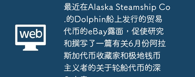 最近在alaska steamship co.的dolphin船上发行的贸易代币的ebay露面，促使研究和撰写了一篇有关6月份阿拉斯加代币收藏家和极地钱币主义者的关于轮船代币的深入文章。