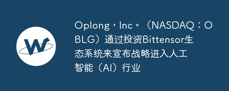 oplong,inc。(nasdaq:oblg)通过投资bittensor生态系统来宣布战略进入人工智能(ai)行业